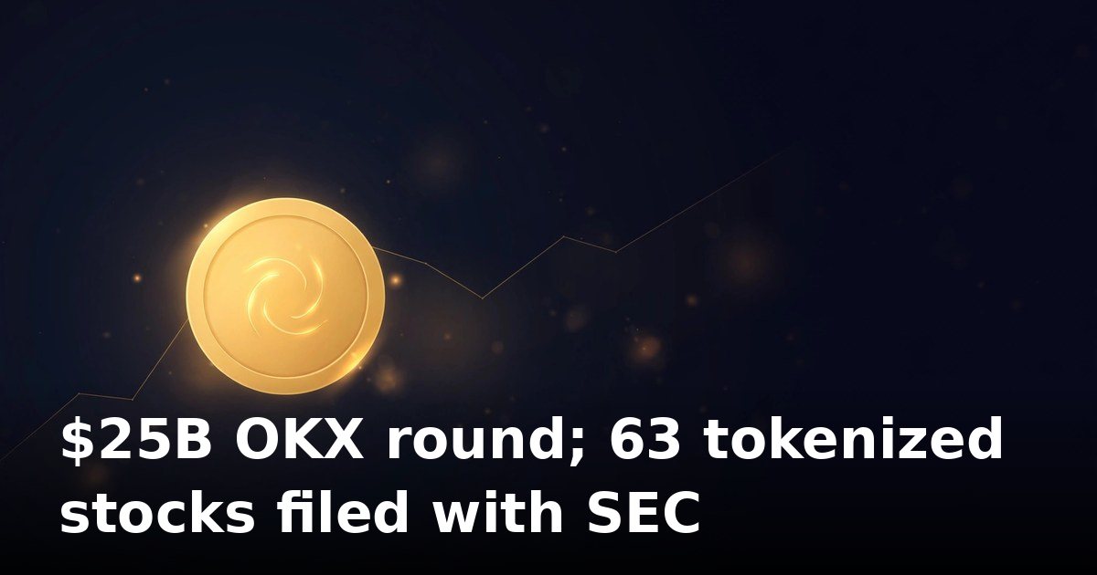 OKX raises at $25B valuation as tokenized stocks venue files with SEC